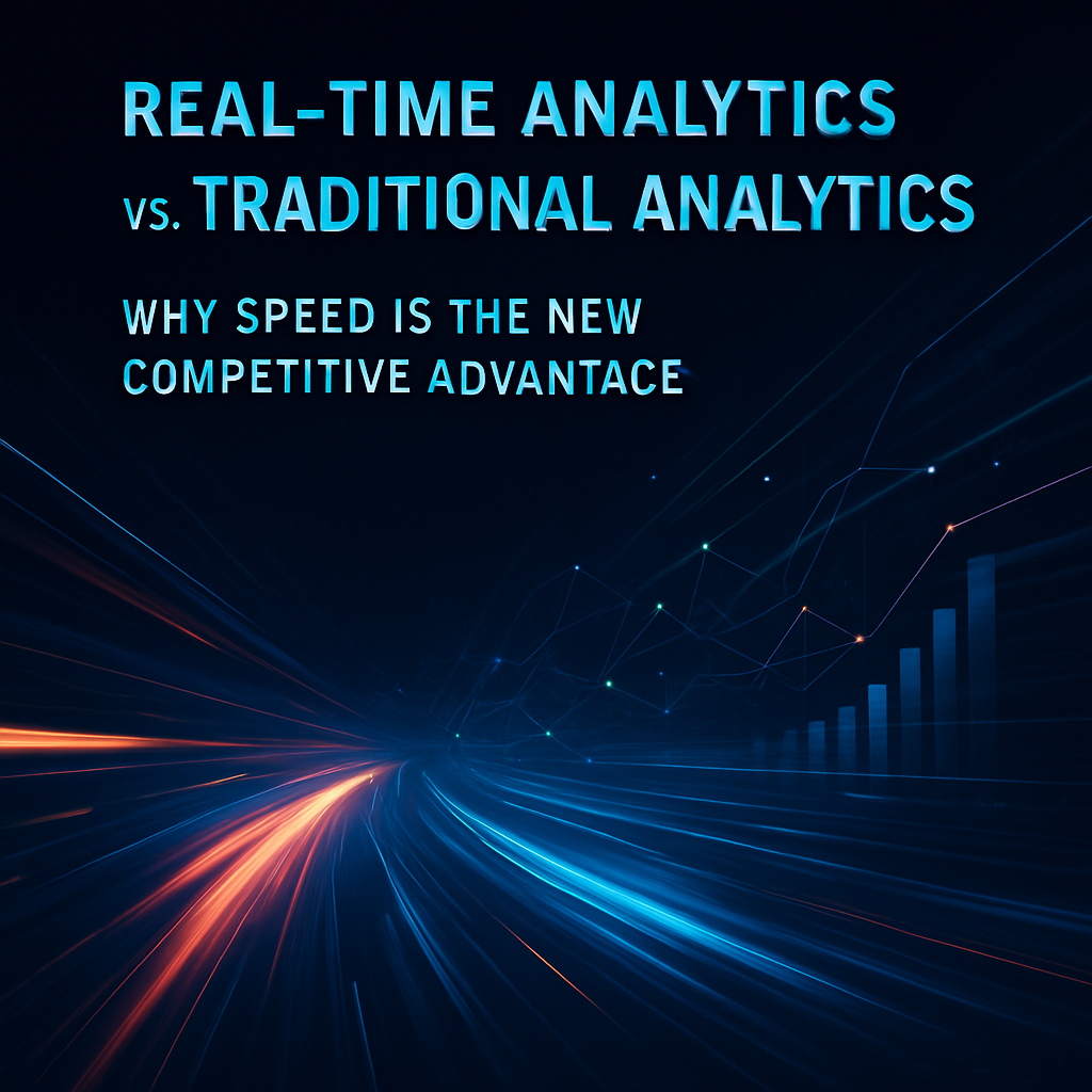 Real-Time Analytics vs. Traditional Analytics: Why Speed Is the New Competitive Advantage